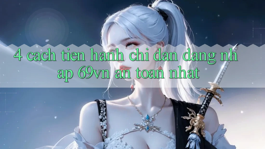 4. Cách tiến hành Chỉ dẫn Đăng Nhập 69vn An Toàn Nhất