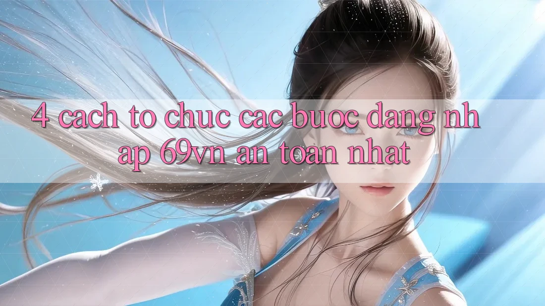 4. Cách tổ chức Các Bước Đăng Nhập 69vn An Toàn Nhất