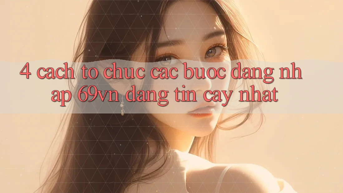 4. Cách tổ chức Các Bước Đăng nhập 69vn Đáng tin cậy Nhất 4. Cách tổ chức Các Bước Đăng nhập 69vn Đáng tin cậy Nhất