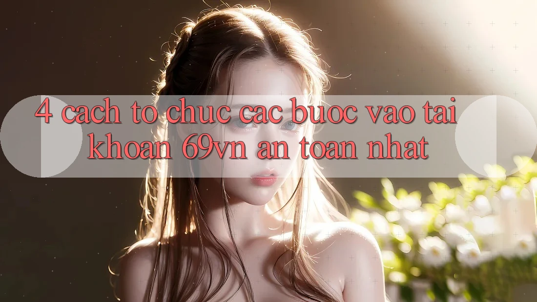 4. Cách tổ chức Các Bước Vào tài khoản 69vn An Toàn Nhất