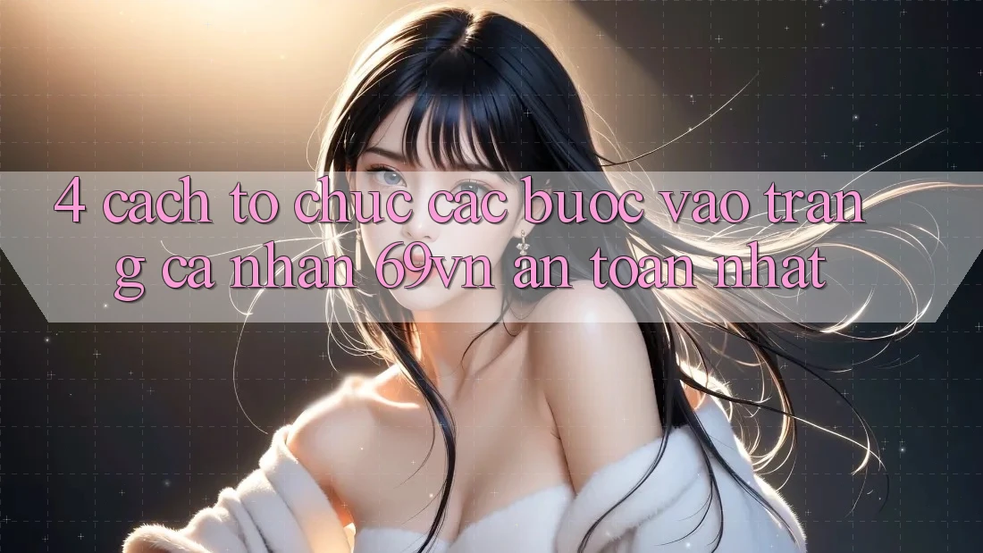 4. Cách tổ chức Các Bước Vào trang cá nhân 69vn An Toàn Nhất 4. Cách tổ chức Các Bước Vào trang cá nhân 69vn An Toàn Nhất
