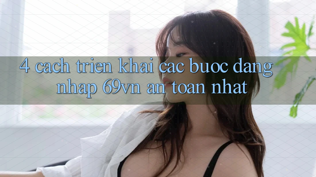 4. Cách triển khai Các Bước Đăng Nhập 69vn An Toàn Nhất