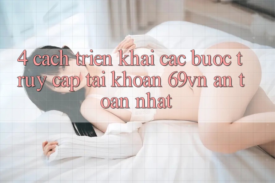 4. Cách triển khai Các Bước Truy cập tài khoản 69vn An Toàn Nhất 4. Cách triển khai Các Bước Truy cập tài khoản 69vn An Toàn Nhất