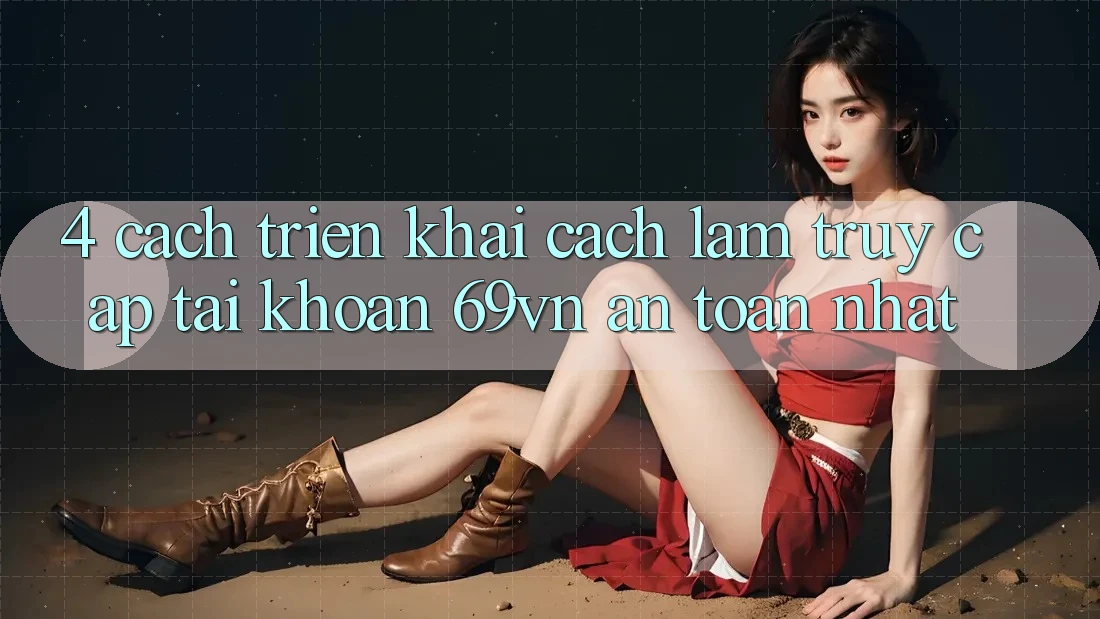 4. Cách triển khai Cách làm Truy cập tài khoản 69vn An Toàn Nhất