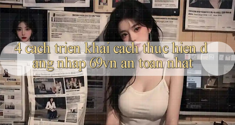 4. Cách triển khai Cách thực hiện Đăng Nhập 69vn An Toàn Nhất