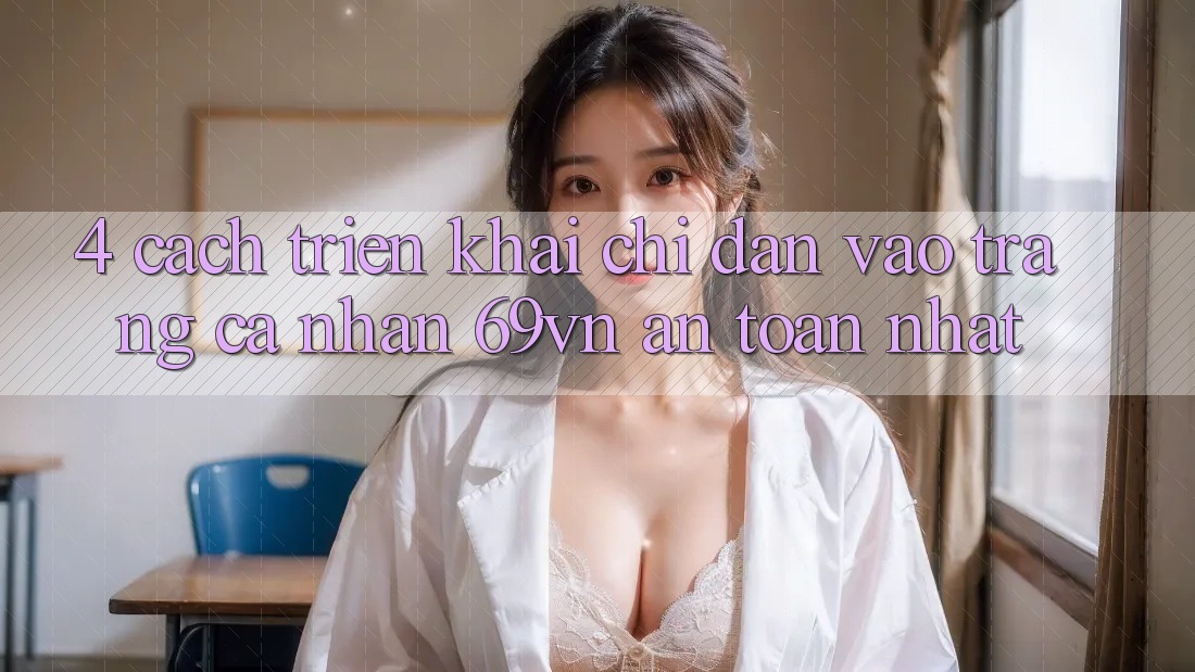 4. Cách triển khai Chỉ dẫn Vào trang cá nhân 69vn An Toàn Nhất