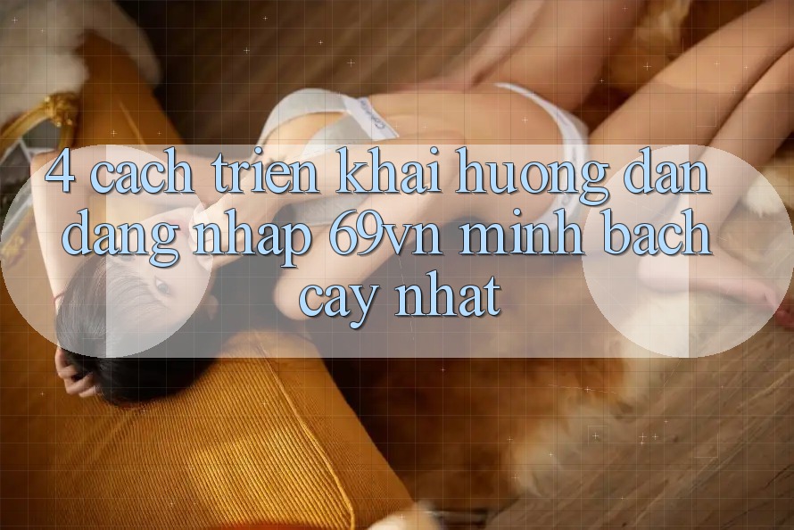 4. Cách triển khai Hướng dẫn Đăng Nhập 69vn Minh bạch cậy Nhất 4. Cách triển khai Hướng dẫn Đăng Nhập 69vn Minh bạch cậy Nhất