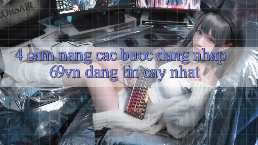 4. Cẩm nang Các Bước Đăng Nhập 69vn Đáng tin cậy Nhất