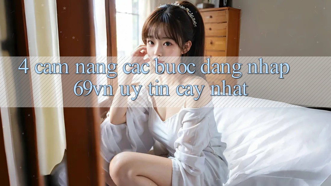 4. Cẩm nang Các Bước Đăng Nhập 69vn Uy tín cậy Nhất