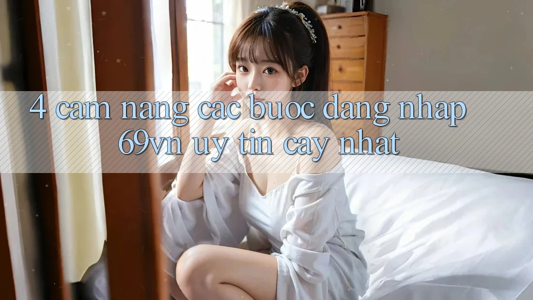 4. Cẩm nang Các Bước Đăng Nhập 69vn Uy tín cậy Nhất