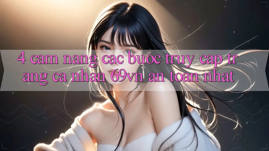 4. Cẩm nang Các Bước Truy cập trang cá nhân 69vn An Toàn Nhất