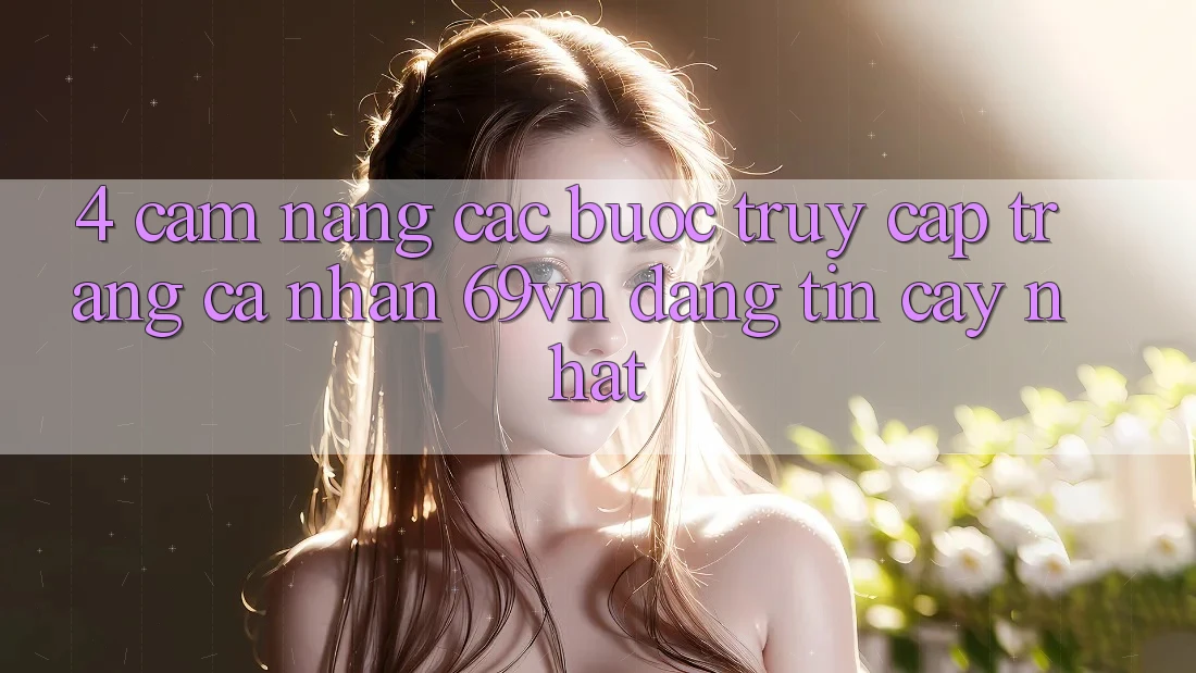 4. Cẩm nang Các Bước Truy cập trang cá nhân 69vn Đáng tin cậy Nhất