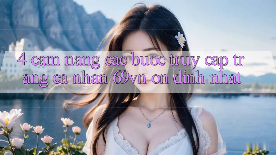 4. Cẩm nang Các Bước Truy cập trang cá nhân 69vn Ổn định Nhất