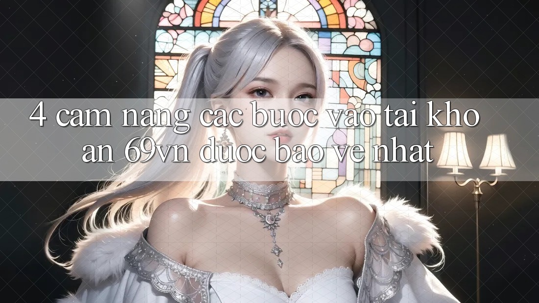 4. Cẩm nang Các Bước Vào tài khoản 69vn Được bảo vệ Nhất 4. Cẩm nang Các Bước Vào tài khoản 69vn Được bảo vệ Nhất