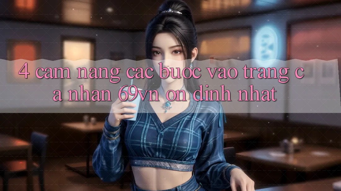 4. Cẩm nang Các Bước Vào trang cá nhân 69vn Ổn định Nhất