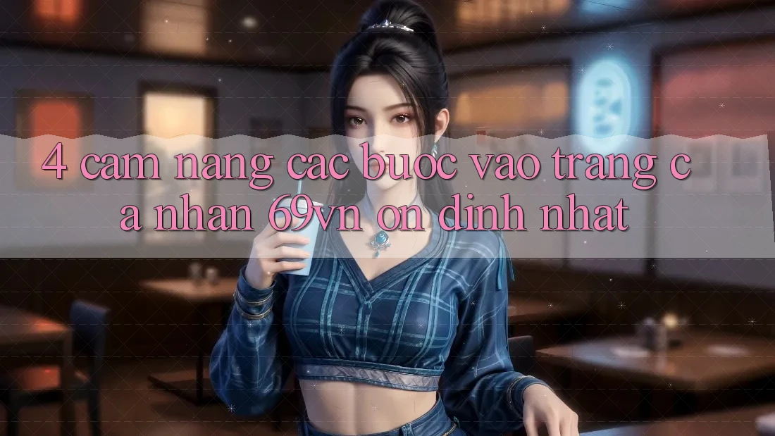 4. Cẩm nang Các Bước Vào trang cá nhân 69vn Ổn định Nhất