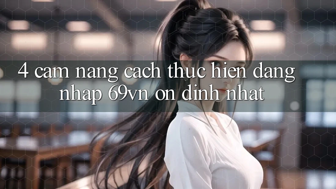 4. Cẩm nang Cách thực hiện Đăng Nhập 69vn Ổn định Nhất