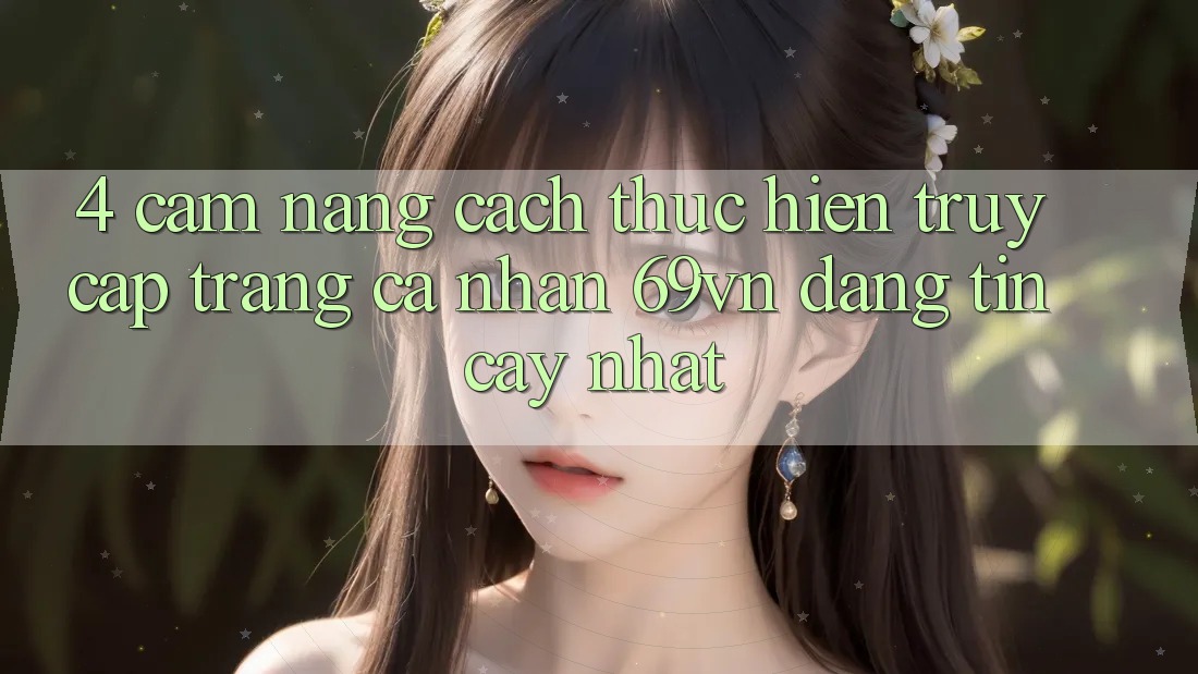 4. Cẩm nang Cách thực hiện Truy cập trang cá nhân 69vn Đáng tin cậy Nhất 4. Cẩm nang Cách thực hiện Truy cập trang cá nhân 69vn Đáng tin cậy Nhất