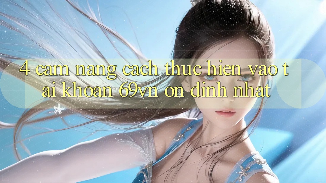 4. Cẩm nang Cách thực hiện Vào tài khoản 69vn Ổn định Nhất 4. Cẩm nang Cách thực hiện Vào tài khoản 69vn Ổn định Nhất