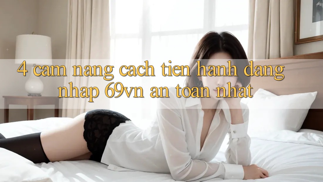 4. Cẩm nang Cách tiến hành Đăng Nhập 69vn An Toàn Nhất