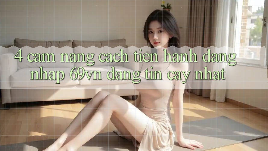 4. Cẩm nang Cách tiến hành Đăng Nhập 69vn Đáng tin cậy Nhất