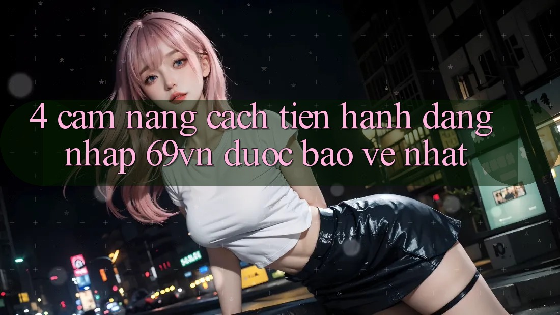 4. Cẩm nang Cách tiến hành Đăng Nhập 69vn Được bảo vệ Nhất