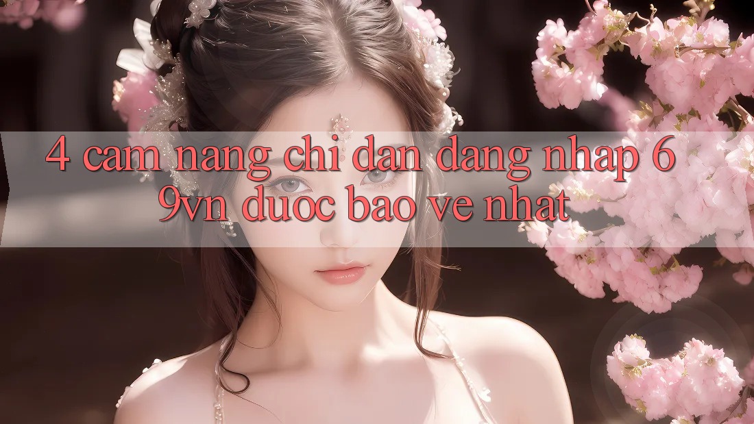 4. Cẩm nang Chỉ dẫn Đăng Nhập 69vn Được bảo vệ Nhất