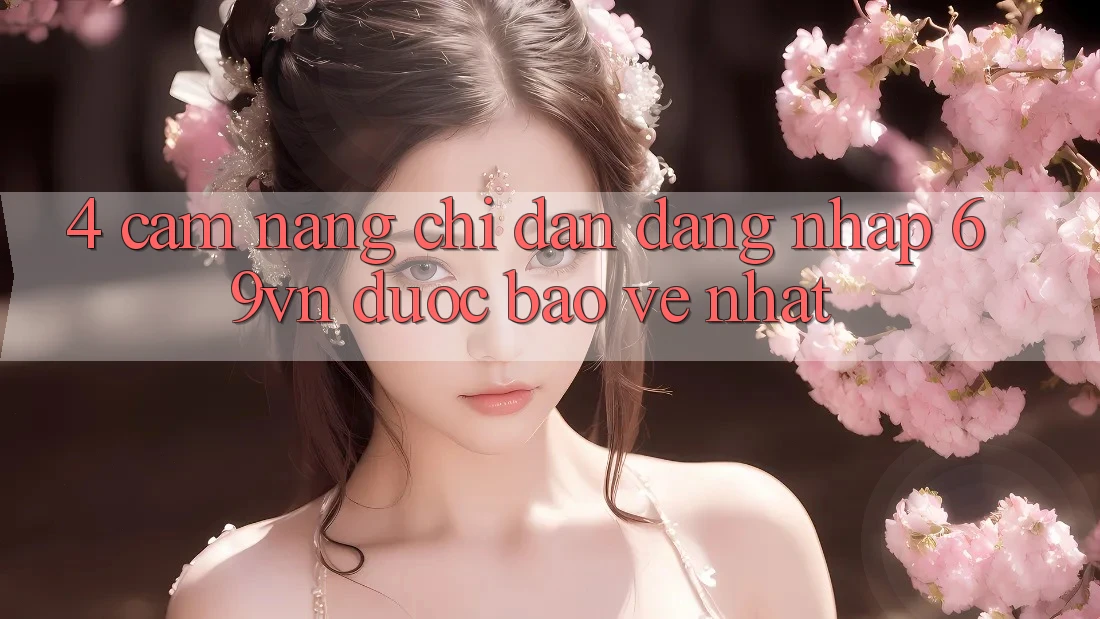 4. Cẩm nang Chỉ dẫn Đăng Nhập 69vn Được bảo vệ Nhất