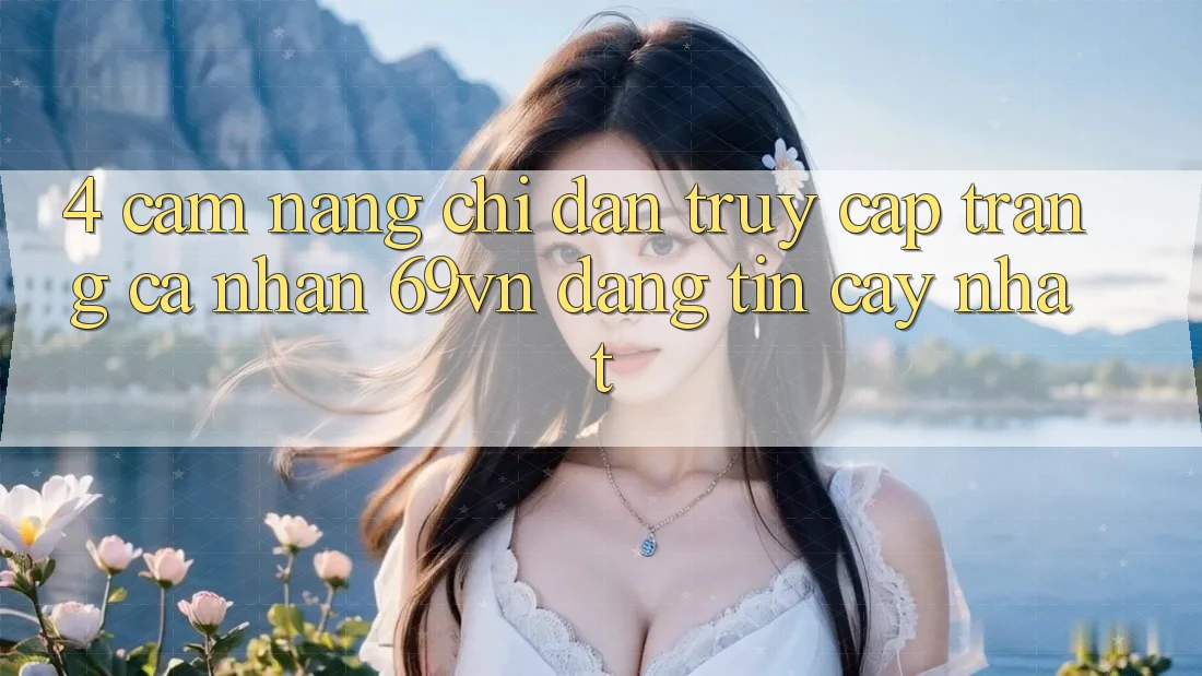 4. Cẩm nang Chỉ dẫn Truy cập trang cá nhân 69vn Đáng tin cậy Nhất
