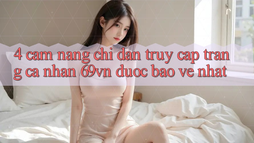 4. Cẩm nang Chỉ dẫn Truy cập trang cá nhân 69vn Được bảo vệ Nhất