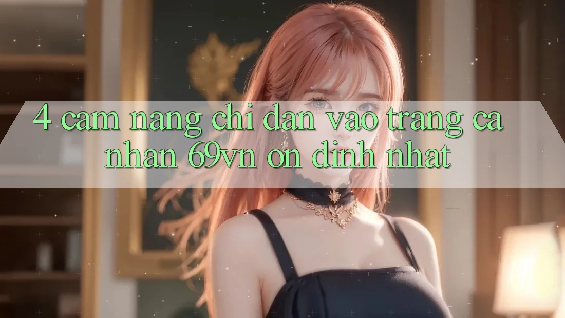 4. Cẩm nang Chỉ dẫn Vào trang cá nhân 69vn Ổn định Nhất