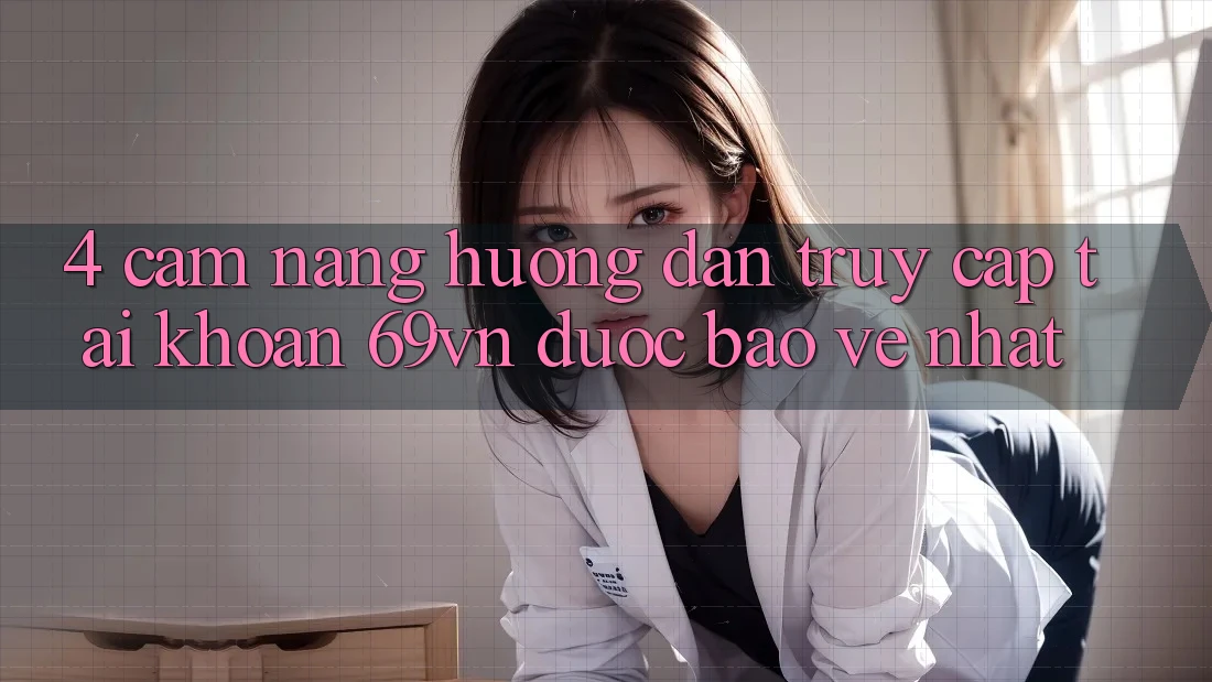 4. Cẩm nang Hướng dẫn Truy cập tài khoản 69vn Được bảo vệ Nhất 4. Cẩm nang Hướng dẫn Truy cập tài khoản 69vn Được bảo vệ Nhất