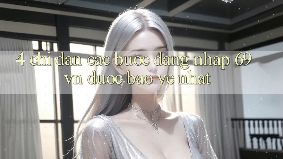 4. Chỉ dẫn Các Bước Đăng Nhập 69vn Được bảo vệ Nhất