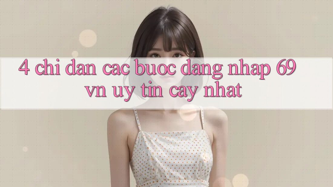 4. Chỉ dẫn Các Bước Đăng Nhập 69vn Uy tín cậy Nhất