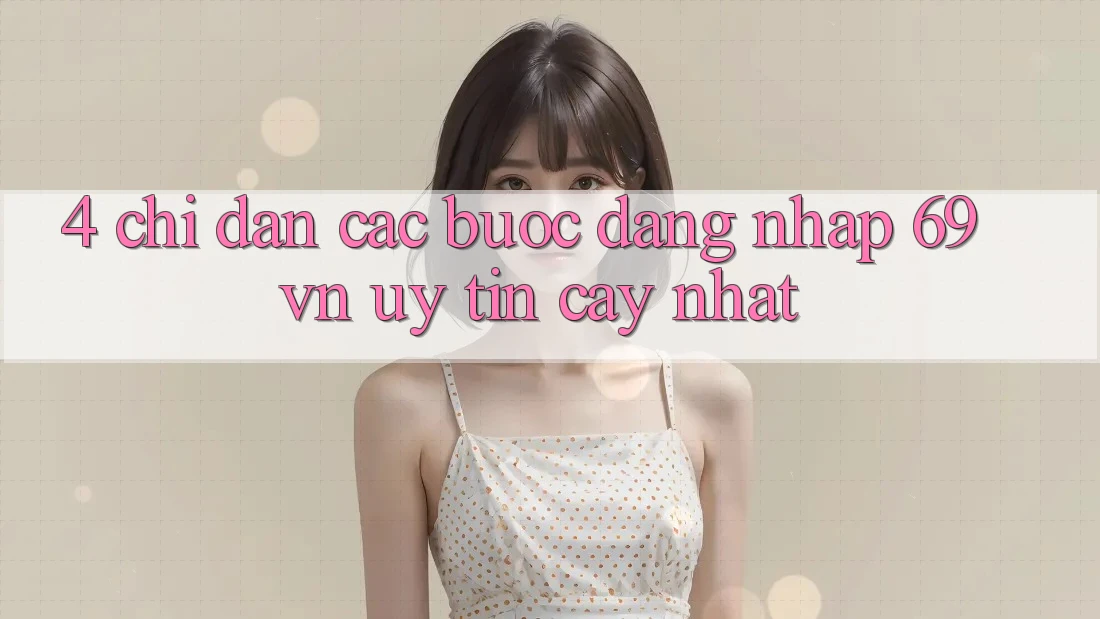 4. Chỉ dẫn Các Bước Đăng Nhập 69vn Uy tín cậy Nhất 4. Chỉ dẫn Các Bước Đăng Nhập 69vn Uy tín cậy Nhất