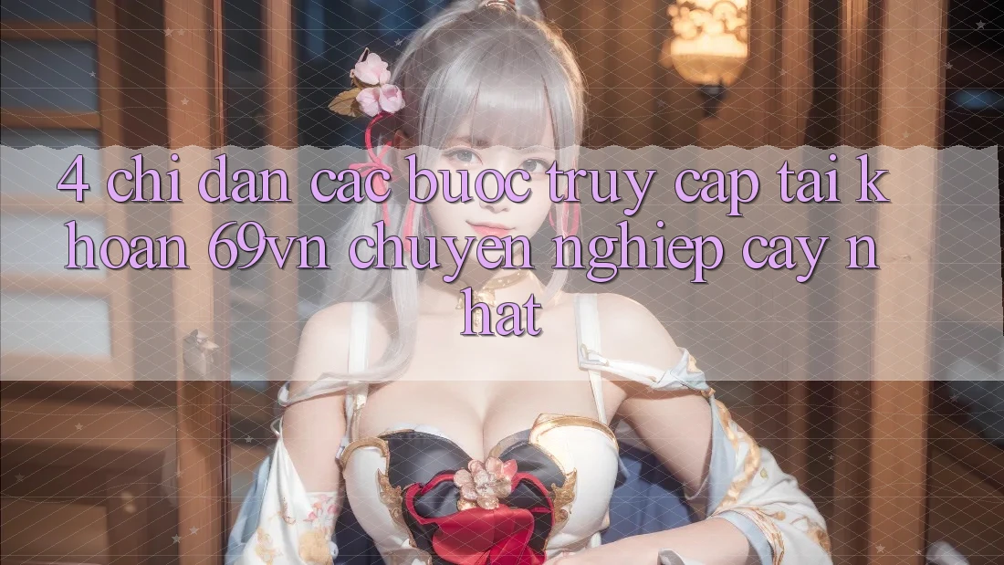 4. Chỉ dẫn Các Bước Truy cập tài khoản 69vn Chuyên nghiệp cậy Nhất