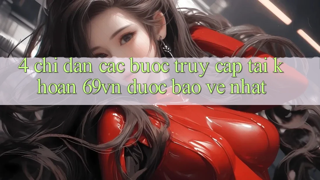 4. Chỉ dẫn Các Bước Truy cập tài khoản 69vn Được bảo vệ Nhất