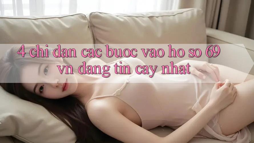 4. Chỉ dẫn Các Bước Vào hồ sơ 69vn Đáng tin cậy Nhất 4. Chỉ dẫn Các Bước Vào hồ sơ 69vn Đáng tin cậy Nhất