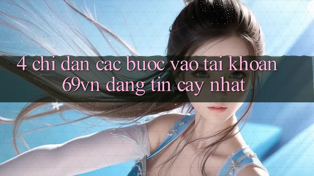 4. Chỉ dẫn Các Bước Vào tài khoản 69vn Đáng tin cậy Nhất