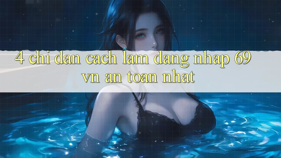 4. Chỉ dẫn Cách làm Đăng Nhập 69vn An Toàn Nhất
