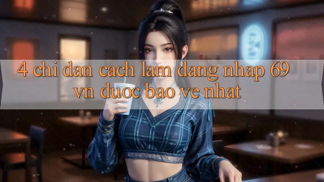 4. Chỉ dẫn Cách làm Đăng Nhập 69vn Được bảo vệ Nhất