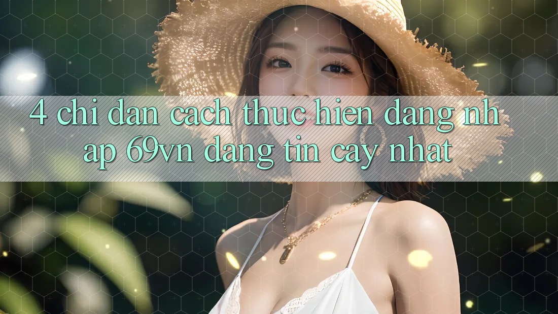 4. Chỉ dẫn Cách thực hiện Đăng Nhập 69vn Đáng tin cậy Nhất