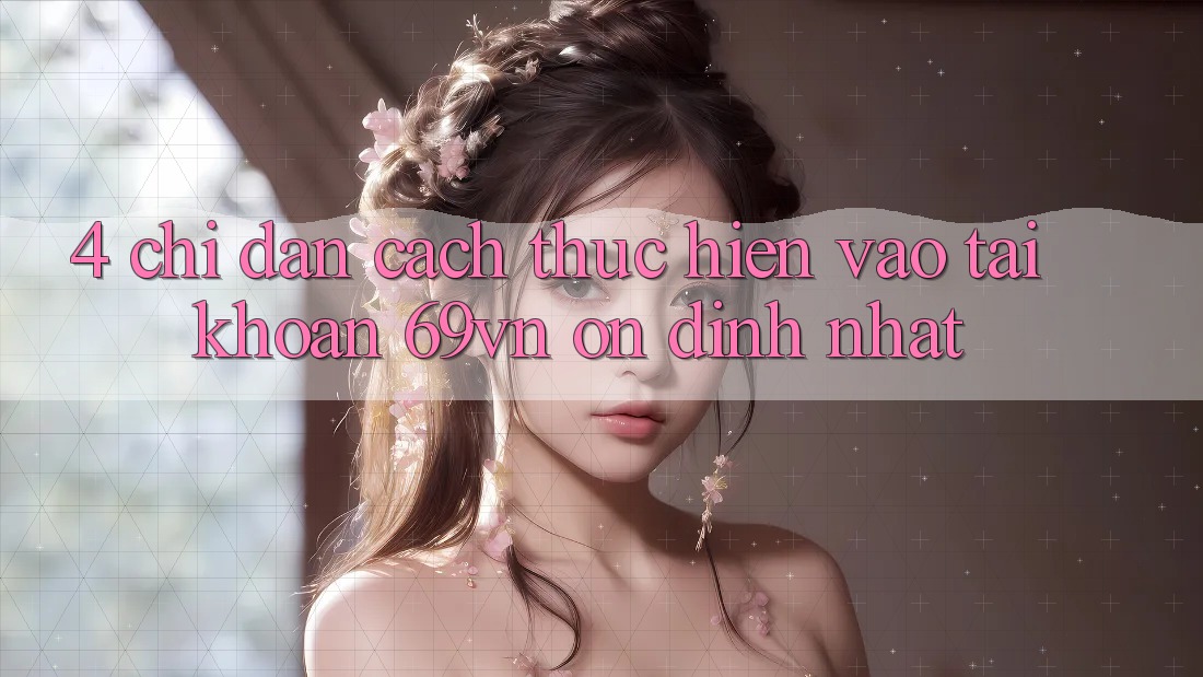 4. Chỉ dẫn Cách thực hiện Vào tài khoản 69vn Ổn định Nhất