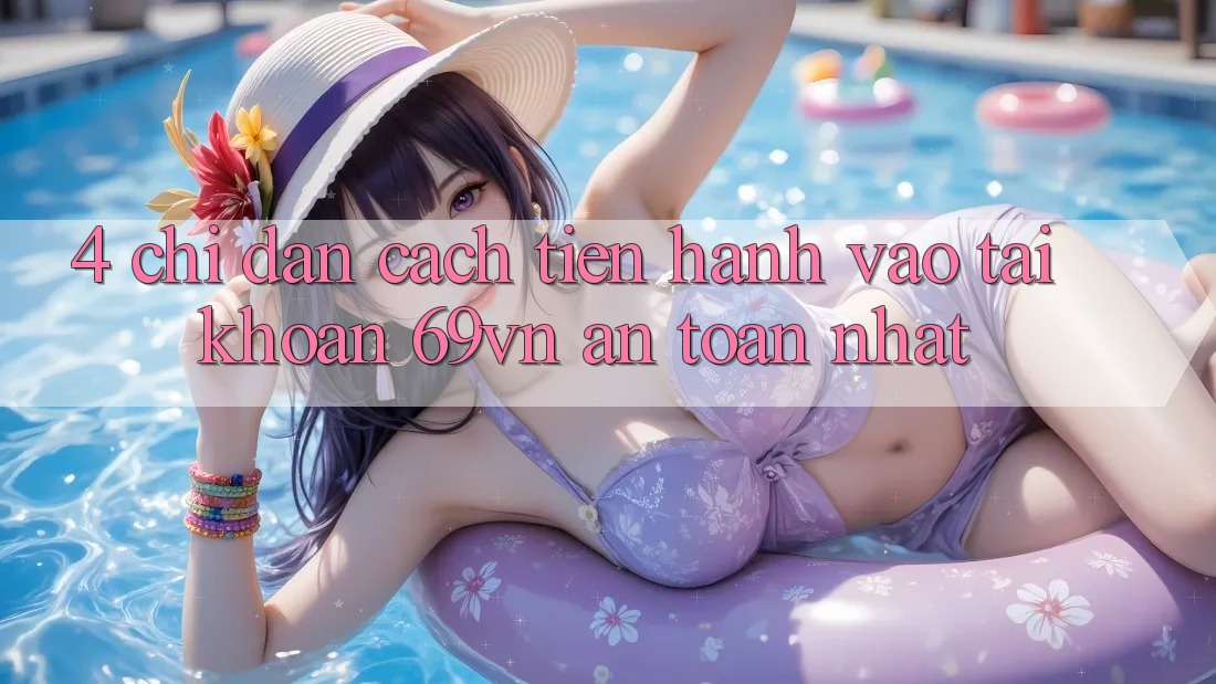 4. Chỉ dẫn Cách tiến hành Vào tài khoản 69vn An Toàn Nhất 4. Chỉ dẫn Cách tiến hành Vào tài khoản 69vn An Toàn Nhất