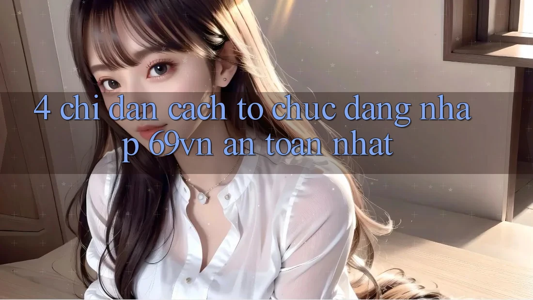 4. Chỉ dẫn Cách tổ chức Đăng Nhập 69vn An Toàn Nhất