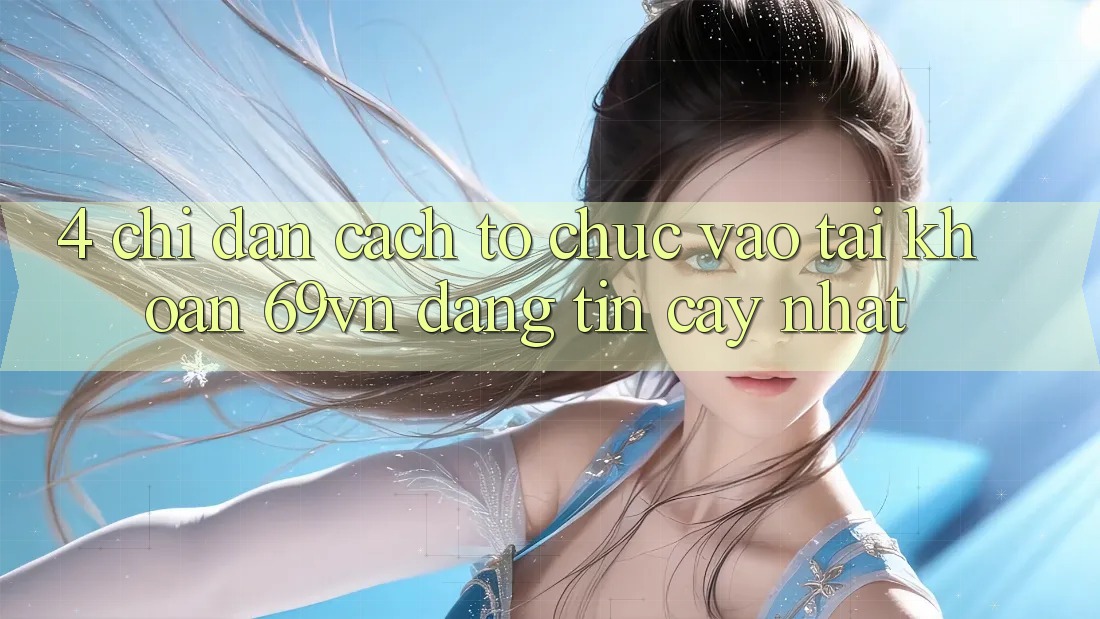 4. Chỉ dẫn Cách tổ chức Vào tài khoản 69vn Đáng tin cậy Nhất