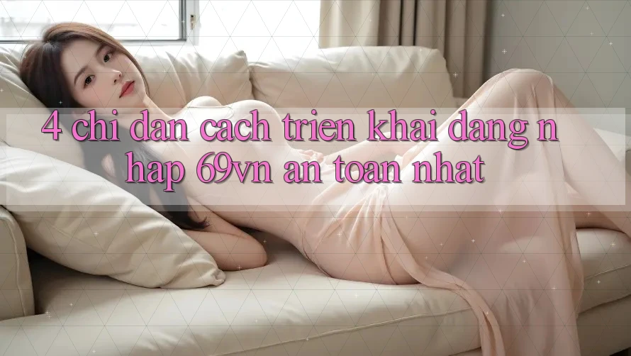 4. Chỉ dẫn Cách triển khai Đăng Nhập 69vn An Toàn Nhất