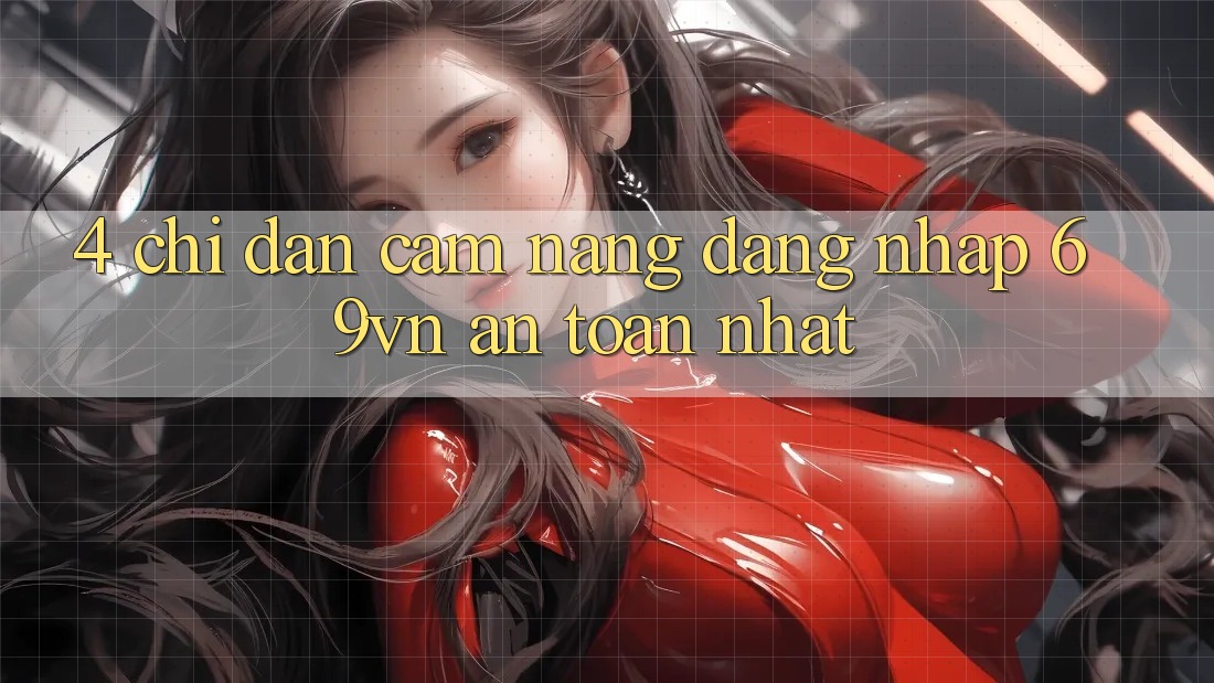 4. Chỉ dẫn Cẩm nang Đăng Nhập 69vn An Toàn Nhất
