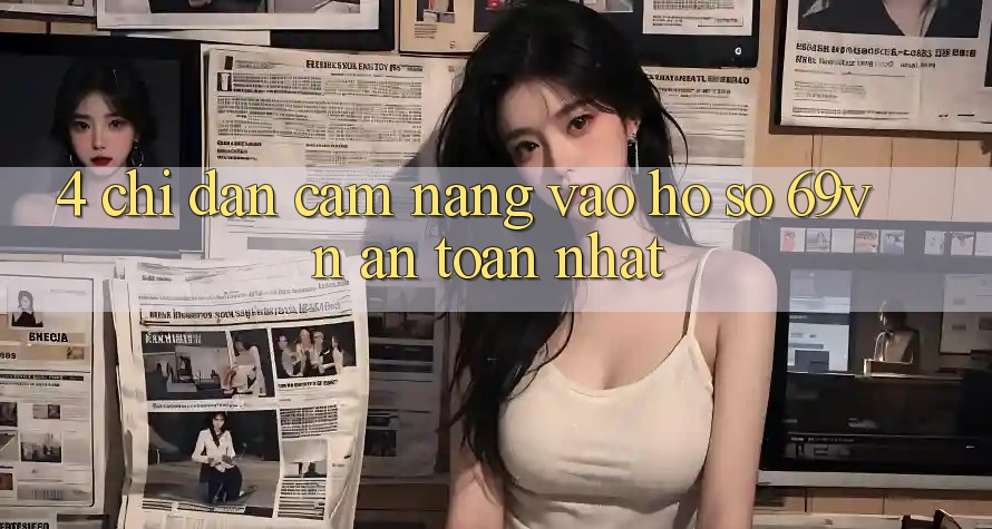 4. Chỉ dẫn Cẩm nang Vào hồ sơ 69vn An Toàn Nhất 4. Chỉ dẫn Cẩm nang Vào hồ sơ 69vn An Toàn Nhất