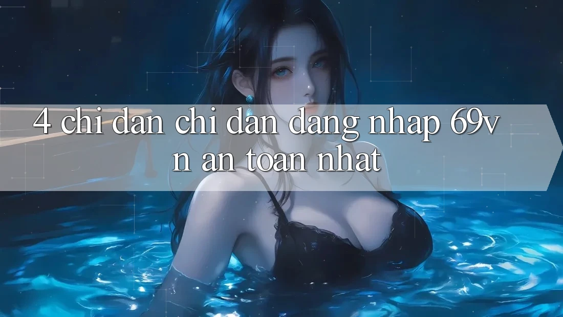 4. Chỉ dẫn Chỉ dẫn Đăng Nhập 69vn An toàn Nhất